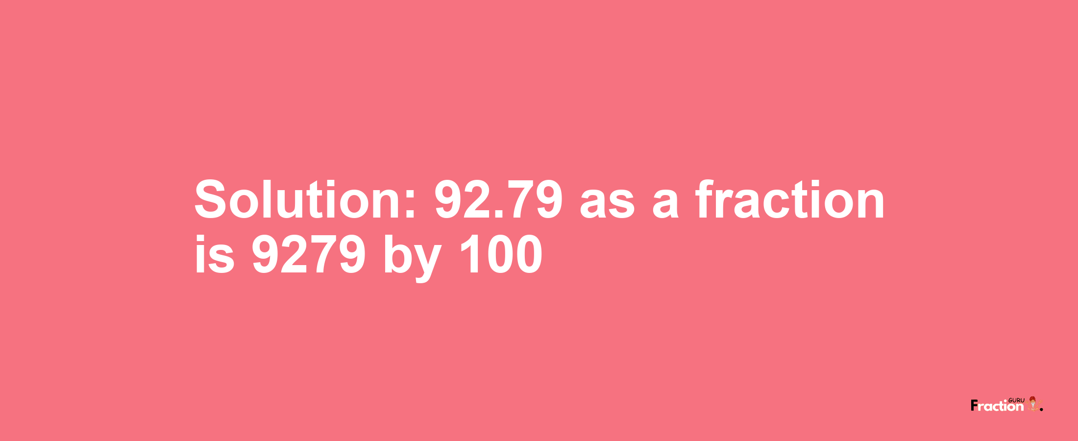 Solution:92.79 as a fraction is 9279/100